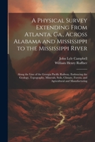 A Physical Survey Extending From Atlanta, Ga., Across Alabama and Mississippi to the Mississippi River: Along the Line of the Georgia Pacific Railway, ... Forests, and Agricultural and Manufacturing 1021912980 Book Cover