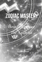 Zodiac Mastery: How To Conquer The Aquarius B0HH36CCTR Book Cover