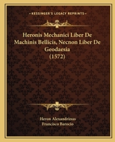Heronis Mechanici Liber De Machinis Bellicis, Necnon Liber De Geodaesia (1572) 116658240X Book Cover