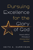 Pursuing Excellence for the Glory of God: Toward a Biblical Philosophy of Christian School Education 1666723444 Book Cover