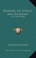 Banking, Its Utility And Economy: A Lecture (1860) 1166567370 Book Cover