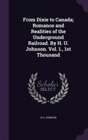 From Dixie to Canada; romance and realities of the underground railroad. By H. U. Johnson. Vol. 1., 1st thousand 1176614193 Book Cover