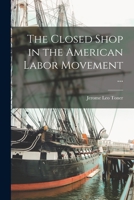 The Closed Shop in the American Labor Movement ... 1013369939 Book Cover