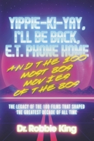 Yippie-Ki-Yay, I’ll Be Back, E.T. Phone Home and the 100 Most 80s Movies of the 80s: The Legacy of the 100 Films That Shaped the Greatest Decade of All Time 1667846825 Book Cover