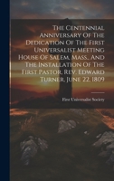 The Centennial Anniversary Of The Dedication Of The First Universalist Meeting House Of Salem, Mass., And The Installation Of The First Pastor, Rev. Edward Turner, June 22, 1809... 1021849138 Book Cover