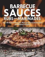 Barbecue Sauces Rubs and Marinades: Top 100 Barbecue Sauce, Rub and Marinade Recipes for Outdoor Grilling 1723402346 Book Cover