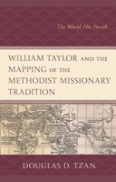 William Taylor and the Mapping of the Methodist Missionary Tradition: The World His Parish 1498559085 Book Cover