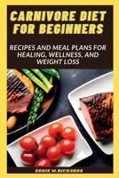 CARNIVORE DIET FOR BEGINNERS: Recipes and Meal Plans for Healing, Wellness, and Weight Loss B0C47YLGS3 Book Cover