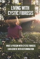 Living With Cystic Fibrosis: What A Person With Cystic Fibrosis Can Achieve With Determination: Cystic Fibrosis Diagnostic Challenges B098GL3YD4 Book Cover