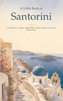 A Little Book of Santorini: A Collection of Aegean Light, White Villages, Volcanic Stone and Island Grace B0HDM4HR7K Book Cover