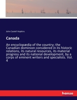 Canada: an encyclopædia of the country; the Canadian dominion considered in its historic relations, its natural resources, its material progress and ... of eminent writers and specialists Volume 4 1149311304 Book Cover