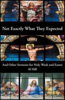 Not Exactly What They Expected: And Other Sermons for Holy Week and Easter 1512791083 Book Cover