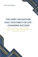 The Habit Advantage: Daily Routines for Life-Changing Success: Build Powerful Habits to Boost Productivity, Achieve Your Goals, and Transform Your Life B0FK44BRVX Book Cover