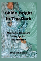 Shine Bright In The Dark: Michelle Obama's Life As An Illuminator B0BP9WPH5Q Book Cover