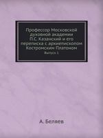 Professor Moskovskoj Duhovnoj Akademii P.S. Kazanskij I Ego Perepiska S Arhiepiskopom Kostromskim Platonom Vypusk 1 5458566149 Book Cover