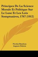 Principes de la Science Morale Et Politique Sur Le Luxe Et Les Loix Somptuaires 1767: Publi� Avec Introduction Et Table Analytique (Classic Reprint) 116023034X Book Cover