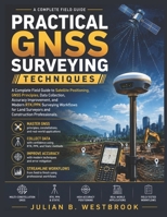 Practical GNSS Surveying Techniques: A Complete Field Guide to Satellite Positioning, GNSS Principles, Data Collection, Accuracy Improvement, and Modern RTK/PPK Surveying Workflows for Land Surveyor B0HBLQJNB8 Book Cover