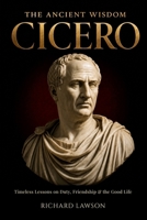The Ancient Wisdom of Cicero: Timeless Lessons on Duty, Friendship & the Good Life 1971761931 Book Cover