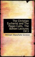 The Christian Eucharist and The Pagan Cults. The Bohlen Lectures 1913 1276330782 Book Cover