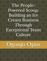 The People-Powered Scoop: Building an Ice Cream Business Through Exceptional Team Culture (Homemade ice cream shop) B0G3WHKTX1 Book Cover