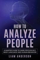 How to Analyze People: A Master Guide to Dark Psychology, Body Language and Human Behavior 1730993796 Book Cover