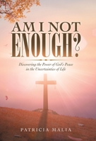 Am I Not Enough?: Discovering the Power of God's Peace in the Uncertainties of Life 1664244182 Book Cover