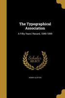 The Typographical Association: A Fifty Years' Record, 1849-1899 1372287426 Book Cover