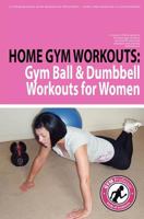 Home Gym Workouts: Gym Ball & Dumbbell Workouts for Women 1466204125 Book Cover