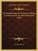Die Wiederholung Als Princip Der Bildung Von Relativsatzen Im Althochdeutschen (1880) 1160080062 Book Cover