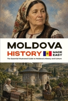 Moldova History Made Easy: The Essential Illustrated Guide to Moldova’s History and Culture (History of the World) B0HFV61TJW Book Cover