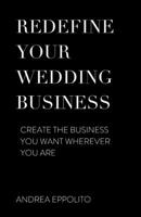 REDEFINE YOUR WEDDING BUSINESS: Create the Business You Want Wherever You Are 1543987982 Book Cover