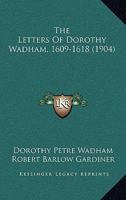 The letters of Dorothy Wadham, 1609-1618; 1017974233 Book Cover