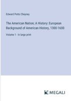 The American Nation; A History: European Background of American History, 1300-1600: Volume 1 - in large print 3387031165 Book Cover