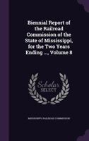 Biennial Report of the Railroad Commission of the State of Mississippi, for the Two Years Ending ..., Volume 8 1149191295 Book Cover