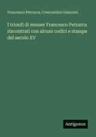 I trionfi di messer Francesco Petrarca riscontrati con alcuni codici e stampe del secolo XV (Italian Edition) 3563217742 Book Cover