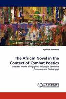 The African Novel in the Context of Combat Poetics: Selected Works of Ngugi wa Thiong'O, Sembene Ousmane and Festus Iyayi 3844328432 Book Cover