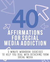 40 Affirmations for Social Media Addiction: 5 Minute Workbook Exercises with Affirmations for Dealing with Addictive Behaviours | A Journey to Freedom ... Thoughts and Emotions | The Perfect Workbook 1710220651 Book Cover