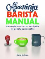 Coffee Ninja Barista Manual: The complete crop to cup visual guide for specialty espresso coffee 0646980378 Book Cover