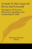 A Guide To The Coasts Of Devon And Cornwall: Descriptive Of Scenery, Historical, Legendary, And Archaeological 1103100432 Book Cover
