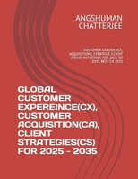 Global Customer Expereince(cx), Customer Acquisition(ca), Client Strategies(cs) for 2025 - 2035: Customer Experience, Acquisitions, Strategic Client F B0F6YBKF7F Book Cover