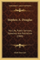 Stephen A. Douglas, His Life, Public Services, Speeches and Patriotism 1164191098 Book Cover