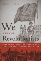 We Are the Revolutionists: German-Speaking Immigrants and American Abolitionists after 1848 0820338230 Book Cover