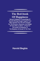 The Bed-book Of Happiness: Being A Colligation Or Assemblage Of Cheerful Writings Brought Together From Many Quarters Into This One Compass For The ... Friend To The Invalid, A Companion To The... 1499371160 Book Cover