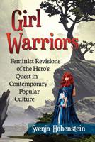 Girl Warriors: Feminist Revisions of the Hero's Quest in Contemporary Popular Culture 147667664X Book Cover