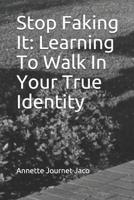 Stop Faking It: Learning to Walk in Your True Identity 1500214914 Book Cover