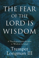 The Fear of the Lord Is Wisdom: A Theological Introduction to Wisdom in Israel 1540968820 Book Cover