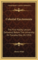 Celestial Ejectamenta: The First Halley Lecture Delivered Before The University On Tuesday, May 10, 1910 0548477345 Book Cover