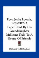 Eben Jenks Loomis. 11 November 1828-2 December 1912. a Paper Read by His Granddaughter Millicent Todd, to a Group of Friends, 8 February 1913 0548481660 Book Cover