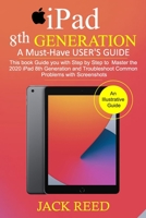 IPAD 8TH GENERATION A Must-Have USER'S GUIDE: This book Guides you with Step by Step to Master the 2020 iPad 8th Generation and Troubleshoot Common Problems with Screenshots B08N93ZC4X Book Cover