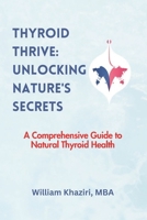 Thyroid Thrive: Unlocking Nature's Secrets: A Comprehensive Guide to Natural Thyroid Health B0CVQ7VKR5 Book Cover